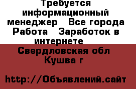 Требуется информационный менеджер - Все города Работа » Заработок в интернете   . Свердловская обл.,Кушва г.